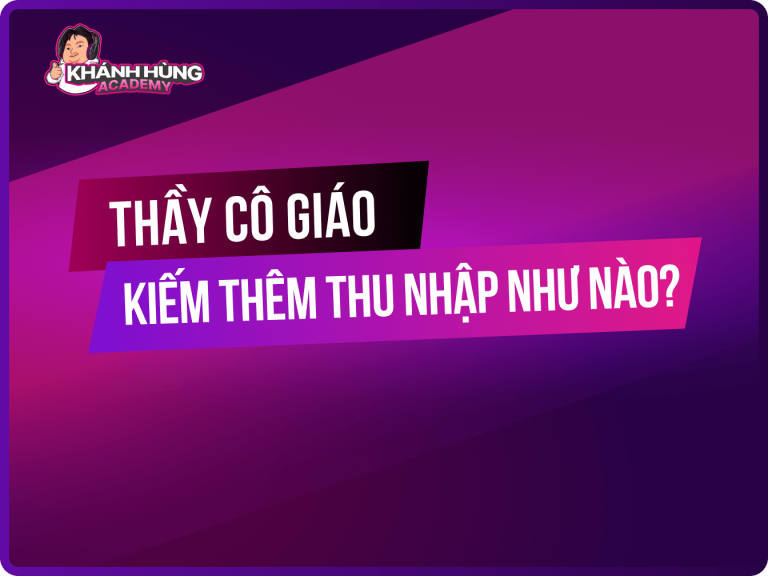 Thầy cô giáo kiếm tiền như thế nào? Làm thế nào để tăng thu nhập?