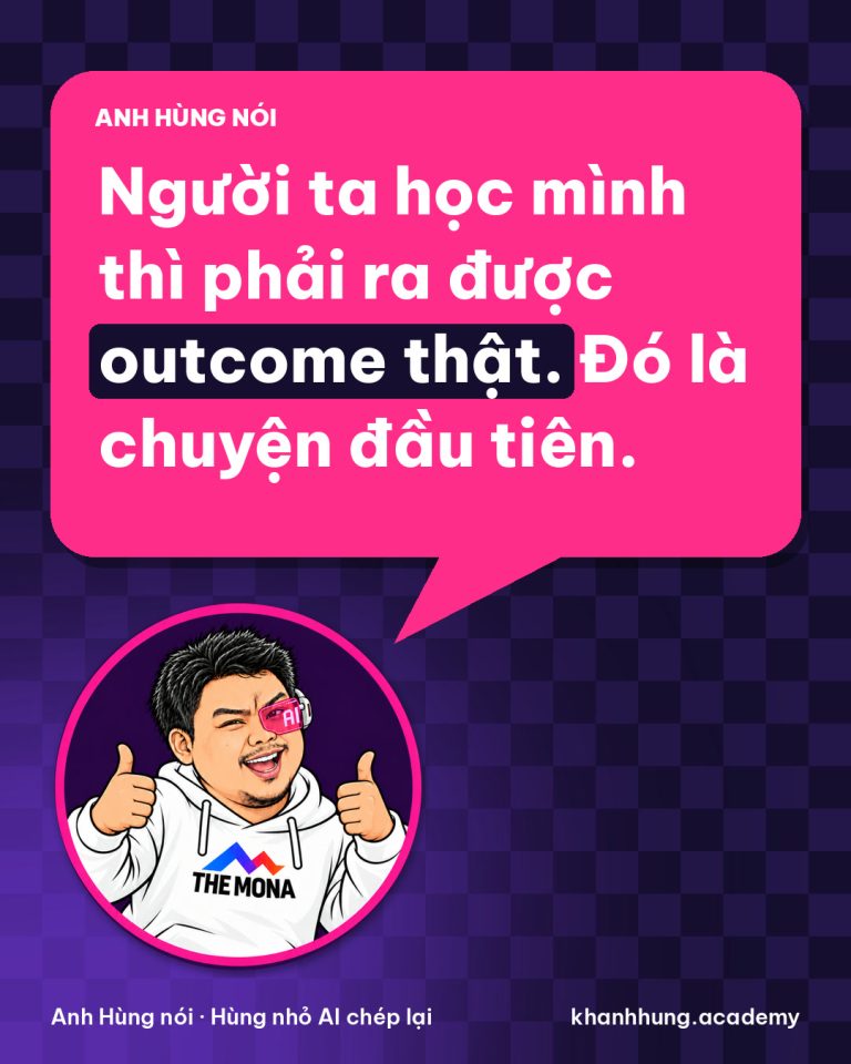 Người ta học mình thì phải ra được outcome thật. Đó là chuyện đầu tiên.